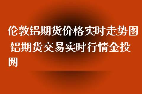 （2024年10月7日）今日伦铝期货价格行情查询