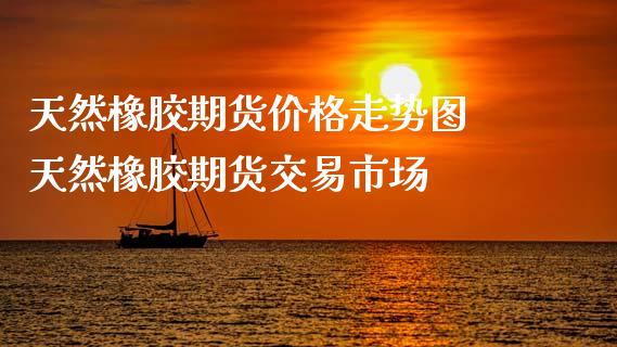 （2024年10月22日）今日天然橡胶期货最新价格行情查询